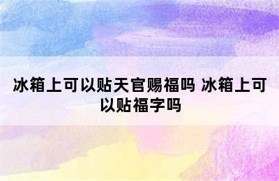 冰箱上可以贴天官赐福吗 冰箱上可以贴福字吗